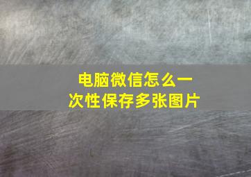 电脑微信怎么一次性保存多张图片