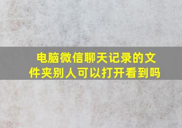 电脑微信聊天记录的文件夹别人可以打开看到吗