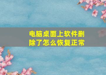 电脑桌面上软件删除了怎么恢复正常