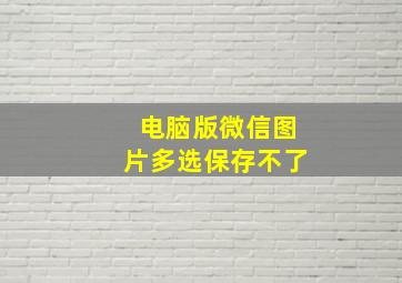 电脑版微信图片多选保存不了