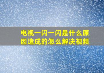 电视一闪一闪是什么原因造成的怎么解决视频