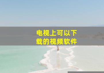 电视上可以下载的视频软件