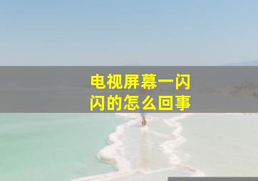 电视屏幕一闪闪的怎么回事