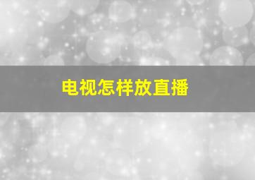 电视怎样放直播