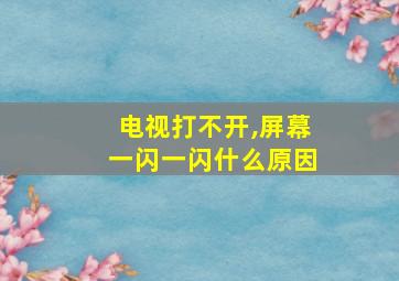 电视打不开,屏幕一闪一闪什么原因