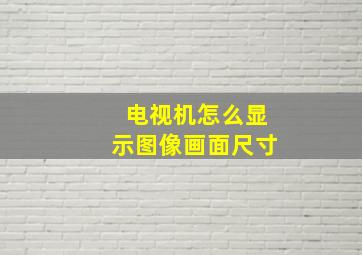 电视机怎么显示图像画面尺寸