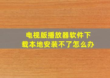 电视版播放器软件下载本地安装不了怎么办