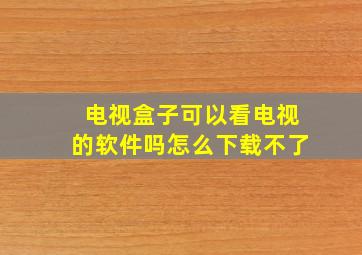 电视盒子可以看电视的软件吗怎么下载不了