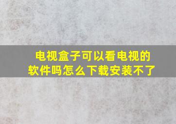 电视盒子可以看电视的软件吗怎么下载安装不了