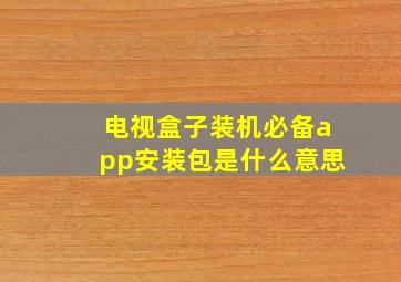 电视盒子装机必备app安装包是什么意思