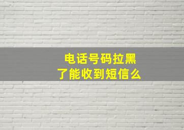 电话号码拉黑了能收到短信么