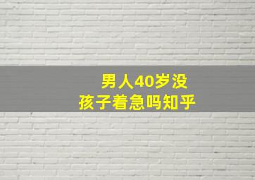 男人40岁没孩子着急吗知乎