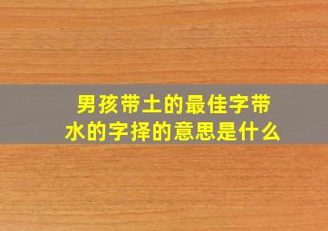 男孩带土的最佳字带水的字择的意思是什么