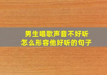 男生唱歌声音不好听怎么形容他好听的句子