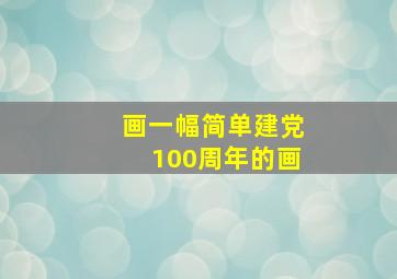 画一幅简单建党100周年的画