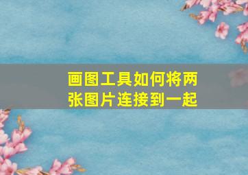 画图工具如何将两张图片连接到一起