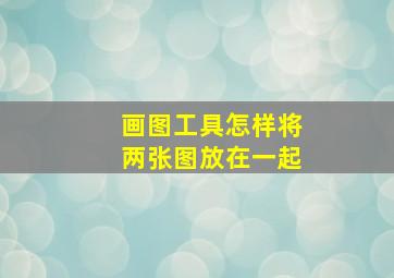 画图工具怎样将两张图放在一起