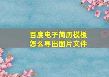 百度电子简历模板怎么导出图片文件