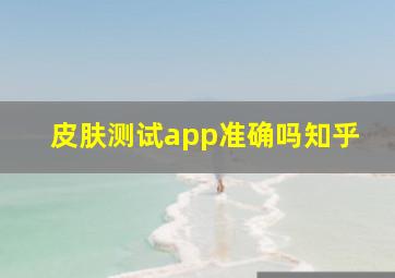 皮肤测试app准确吗知乎