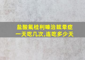 盐酸氟桂利嗪治眩晕症一天吃几次,连吃多少天