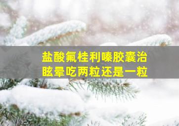 盐酸氟桂利嗪胶囊治眩晕吃两粒还是一粒