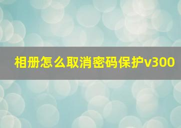 相册怎么取消密码保护v300