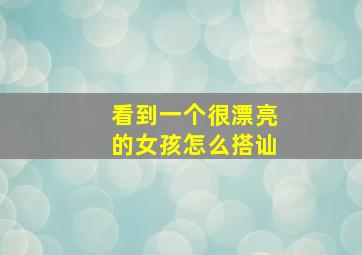 看到一个很漂亮的女孩怎么搭讪