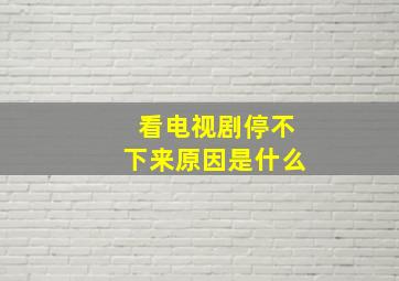 看电视剧停不下来原因是什么