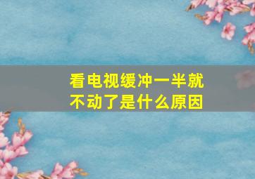 看电视缓冲一半就不动了是什么原因