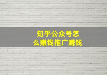 知乎公众号怎么赚钱推广赚钱