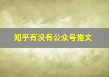 知乎有没有公众号推文