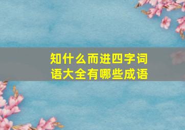 知什么而进四字词语大全有哪些成语