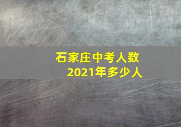 石家庄中考人数2021年多少人