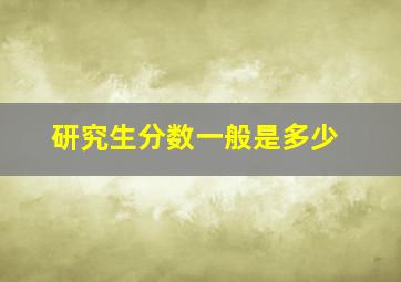 研究生分数一般是多少