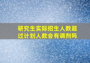 研究生实际招生人数超过计划人数会有调剂吗