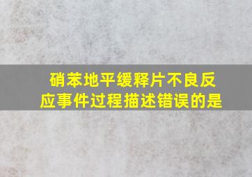 硝苯地平缓释片不良反应事件过程描述错误的是