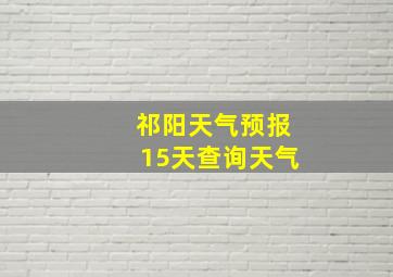 祁阳天气预报15天查询天气