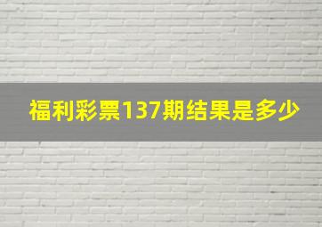 福利彩票137期结果是多少