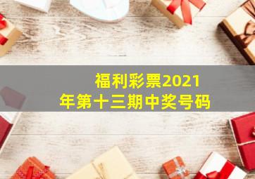 福利彩票2021年第十三期中奖号码