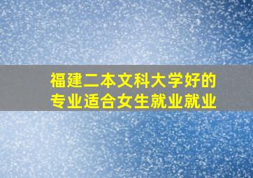 福建二本文科大学好的专业适合女生就业就业