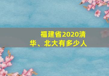 福建省2020清华、北大有多少人