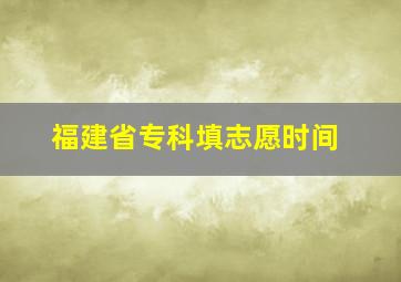 福建省专科填志愿时间