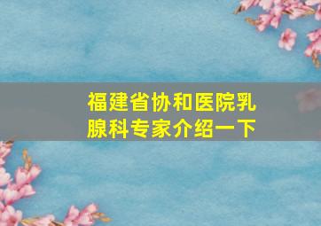 福建省协和医院乳腺科专家介绍一下