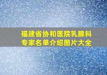 福建省协和医院乳腺科专家名单介绍图片大全