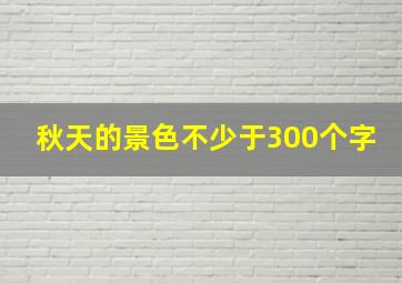 秋天的景色不少于300个字