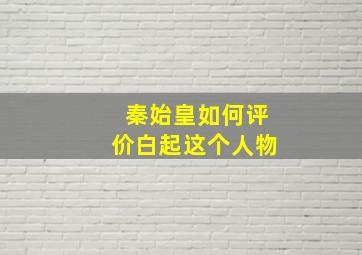 秦始皇如何评价白起这个人物