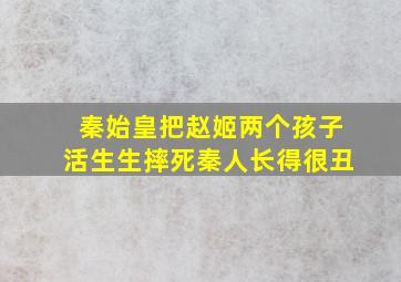 秦始皇把赵姬两个孩子活生生摔死秦人长得很丑