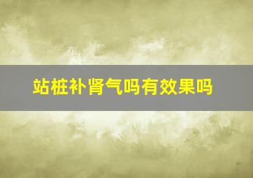 站桩补肾气吗有效果吗