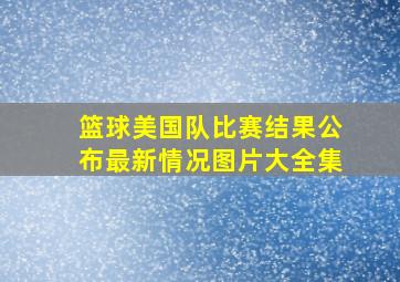 篮球美国队比赛结果公布最新情况图片大全集