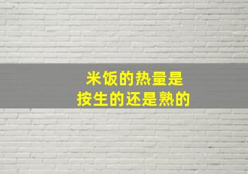 米饭的热量是按生的还是熟的